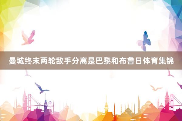 曼城终末两轮敌手分离是巴黎和布鲁日体育集锦