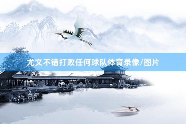 尤文不错打败任何球队体育录像/图片