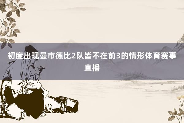 初度出现曼市德比2队皆不在前3的情形体育赛事直播
