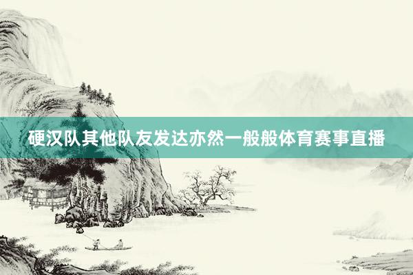 硬汉队其他队友发达亦然一般般体育赛事直播