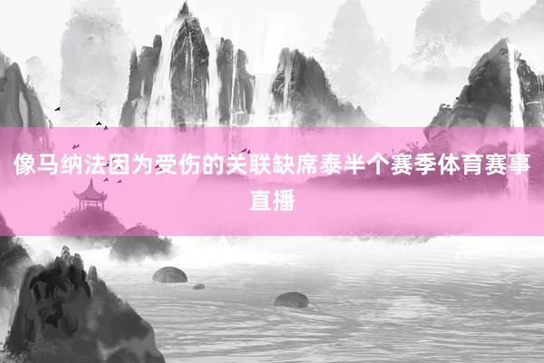 像马纳法因为受伤的关联缺席泰半个赛季体育赛事直播