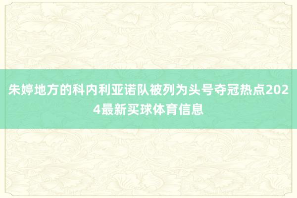 朱婷地方的科内利亚诺队被列为头号夺冠热点2024最新买球体育信息