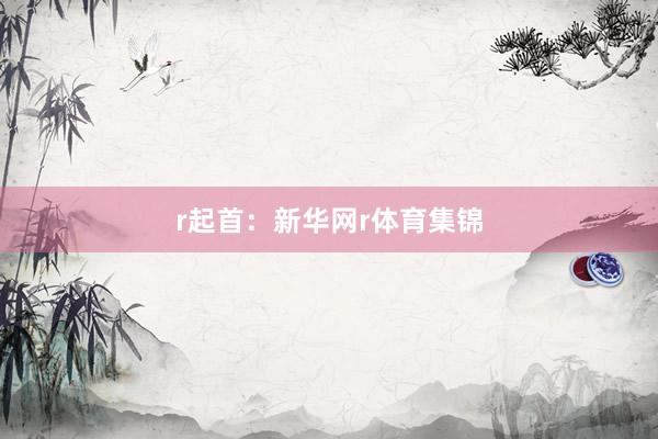 r起首：新华网r体育集锦