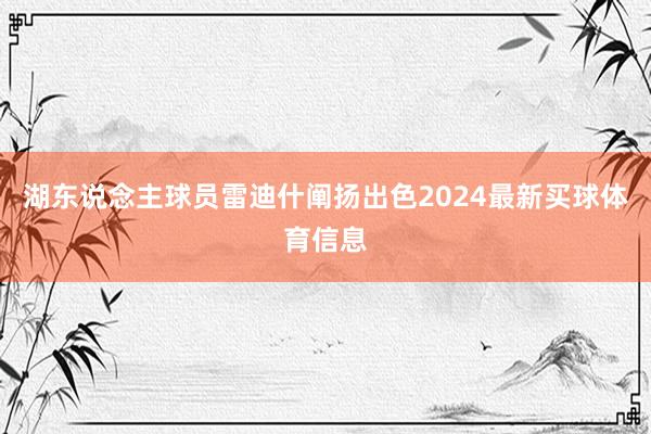 湖东说念主球员雷迪什阐扬出色2024最新买球体育信息