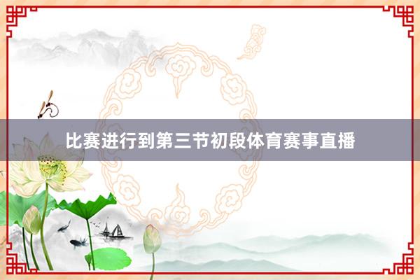比赛进行到第三节初段体育赛事直播