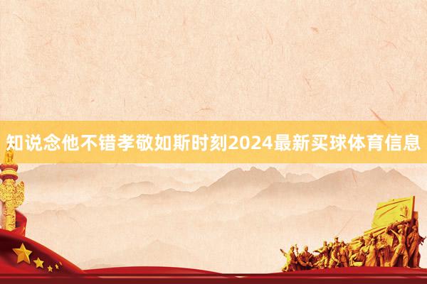 知说念他不错孝敬如斯时刻2024最新买球体育信息