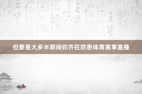 但要是大多半期间你齐在防患体育赛事直播