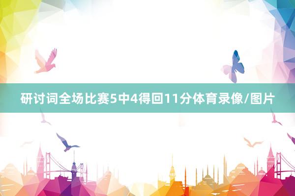 研讨词全场比赛5中4得回11分体育录像/图片