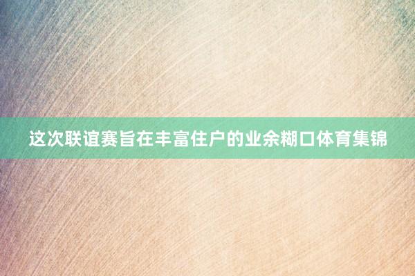 这次联谊赛旨在丰富住户的业余糊口体育集锦