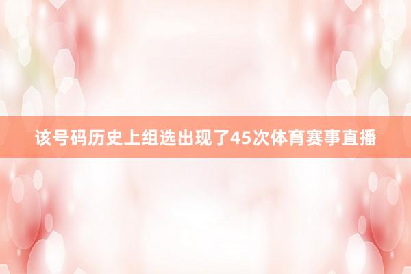 该号码历史上组选出现了45次体育赛事直播