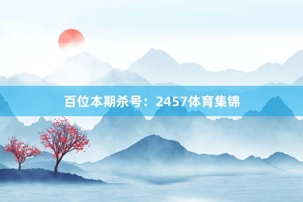 百位本期杀号：2457体育集锦