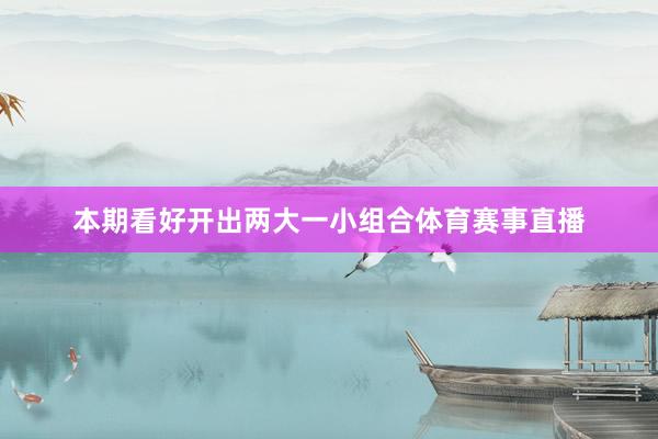 本期看好开出两大一小组合体育赛事直播