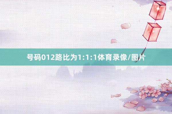 号码012路比为1:1:1体育录像/图片