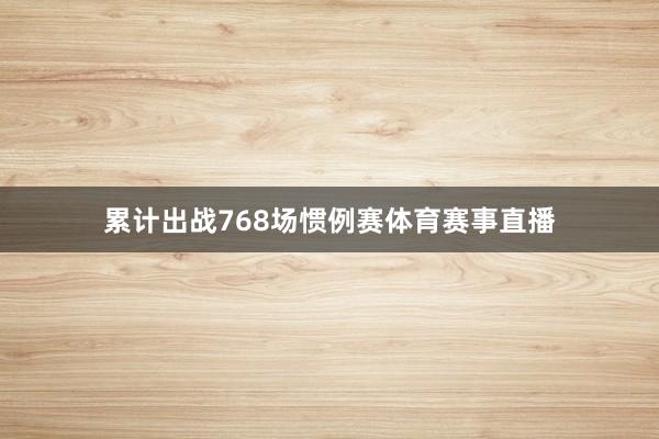 累计出战768场惯例赛体育赛事直播
