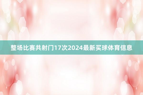 整场比赛共射门17次2024最新买球体育信息