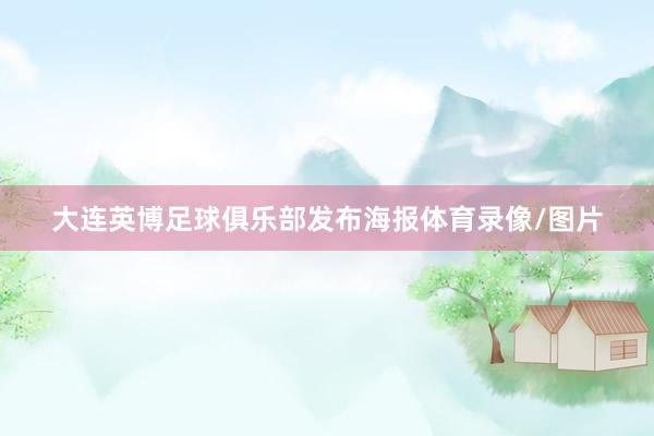 大连英博足球俱乐部发布海报体育录像/图片