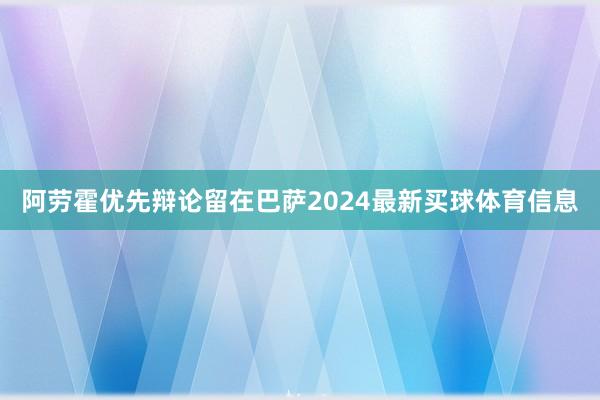 阿劳霍优先辩论留在巴萨2024最新买球体育信息