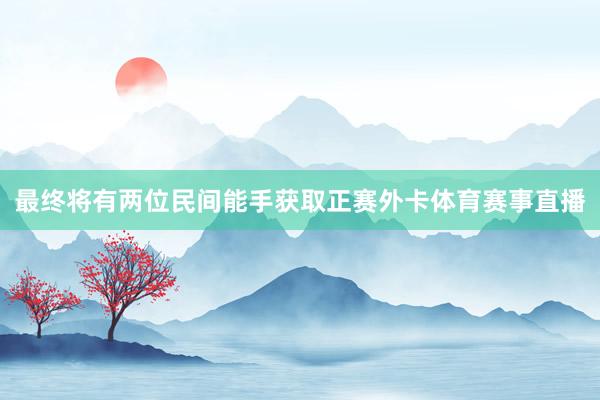 最终将有两位民间能手获取正赛外卡体育赛事直播