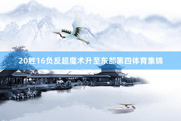 20胜16负反超魔术升至东部第四体育集锦