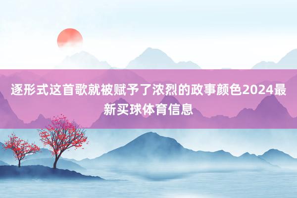 逐形式这首歌就被赋予了浓烈的政事颜色2024最新买球体育信息