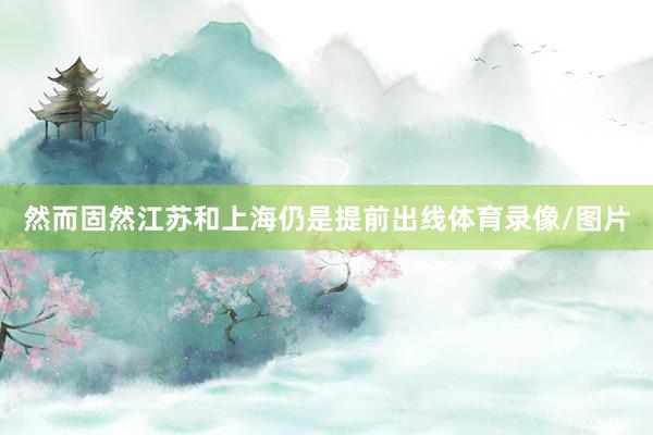 然而固然江苏和上海仍是提前出线体育录像/图片