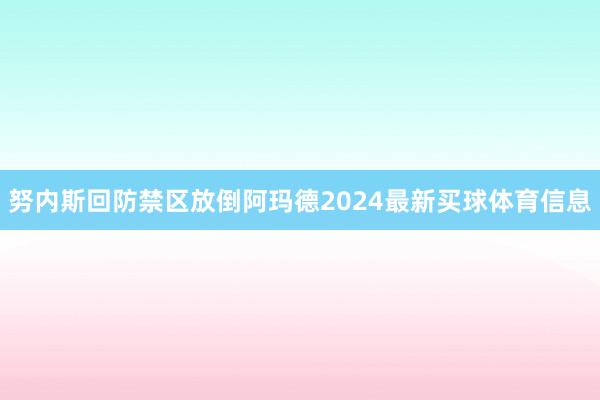 努内斯回防禁区放倒阿玛德2024最新买球体育信息