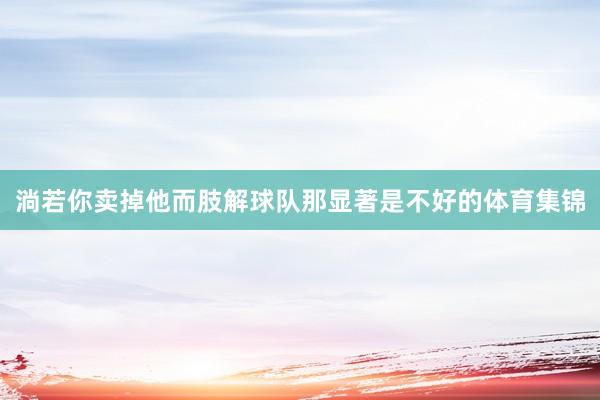 淌若你卖掉他而肢解球队那显著是不好的体育集锦