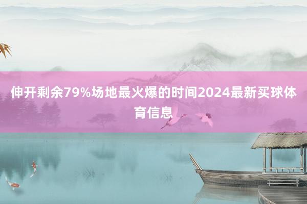 伸开剩余79%场地最火爆的时间2024最新买球体育信息