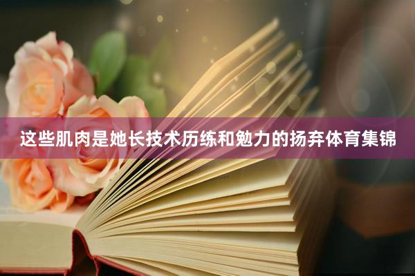 这些肌肉是她长技术历练和勉力的扬弃体育集锦