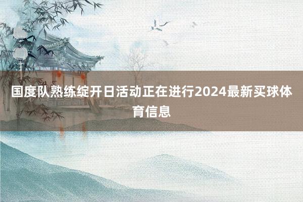 国度队熟练绽开日活动正在进行2024最新买球体育信息