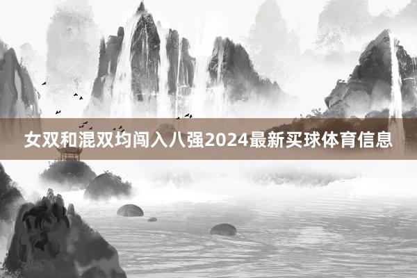 女双和混双均闯入八强2024最新买球体育信息