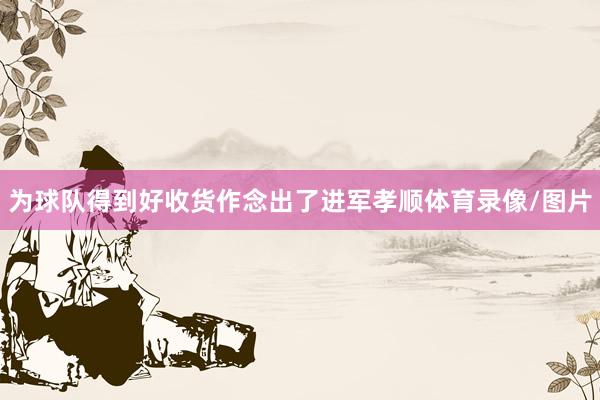 为球队得到好收货作念出了进军孝顺体育录像/图片