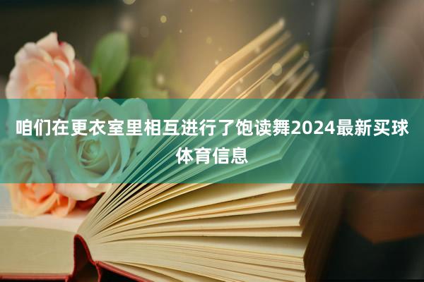 咱们在更衣室里相互进行了饱读舞2024最新买球体育信息