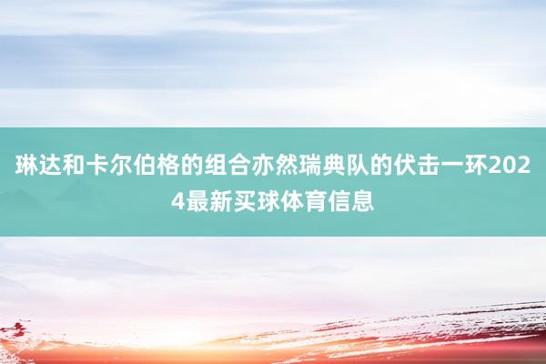 琳达和卡尔伯格的组合亦然瑞典队的伏击一环2024最新买球体育信息