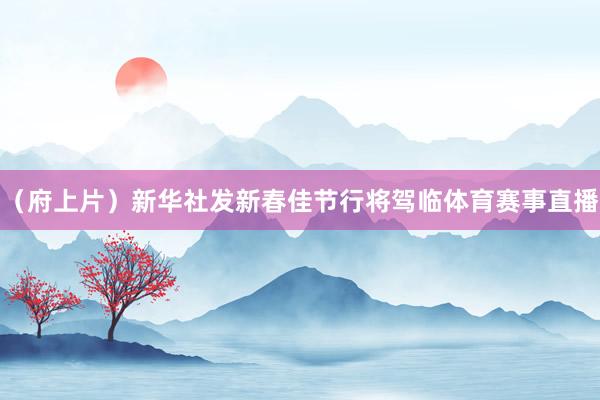 （府上片）新华社发新春佳节行将驾临体育赛事直播
