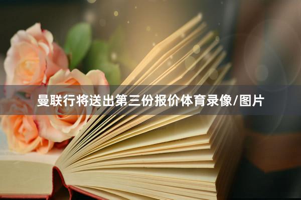 曼联行将送出第三份报价体育录像/图片