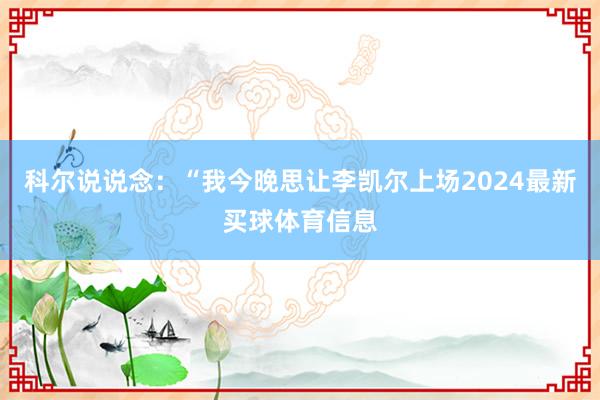 科尔说说念：“我今晚思让李凯尔上场2024最新买球体育信息