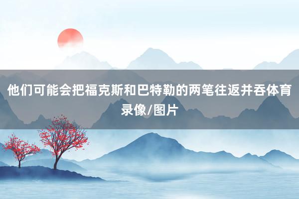 他们可能会把福克斯和巴特勒的两笔往返并吞体育录像/图片