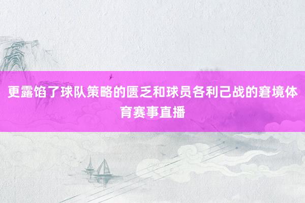 更露馅了球队策略的匮乏和球员各利己战的窘境体育赛事直播