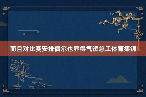 而且对比赛安排偶尔也显得气馁怠工体育集锦