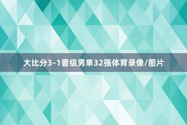 大比分3-1晋级男单32强体育录像/图片