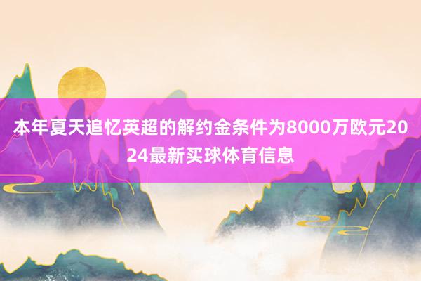 本年夏天追忆英超的解约金条件为8000万欧元2024最新买球体育信息