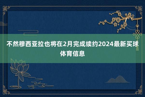 不然穆西亚拉也将在2月完成续约2024最新买球体育信息