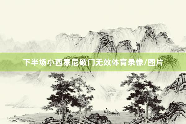 下半场小西蒙尼破门无效体育录像/图片