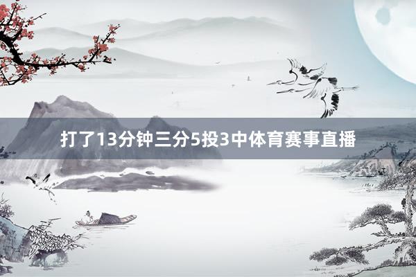 打了13分钟三分5投3中体育赛事直播