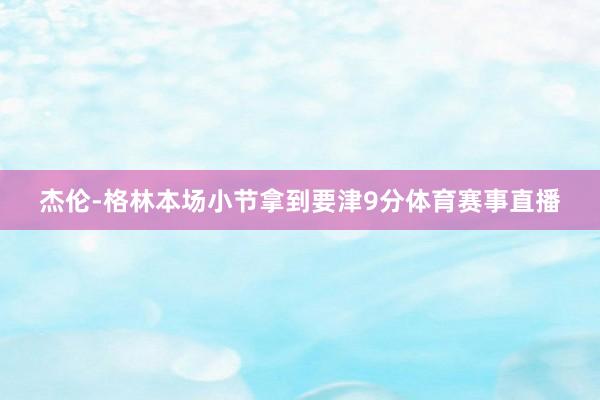 杰伦-格林本场小节拿到要津9分体育赛事直播