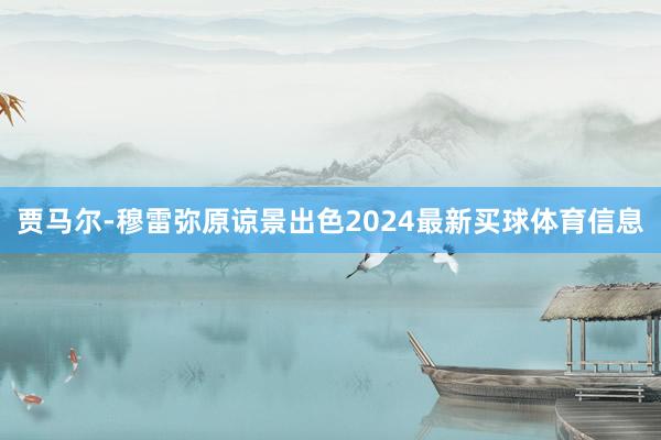 贾马尔-穆雷弥原谅景出色2024最新买球体育信息