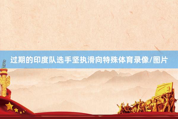 过期的印度队选手坚执滑向特殊体育录像/图片