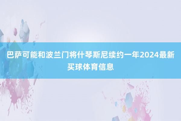 巴萨可能和波兰门将什琴斯尼续约一年2024最新买球体育信息