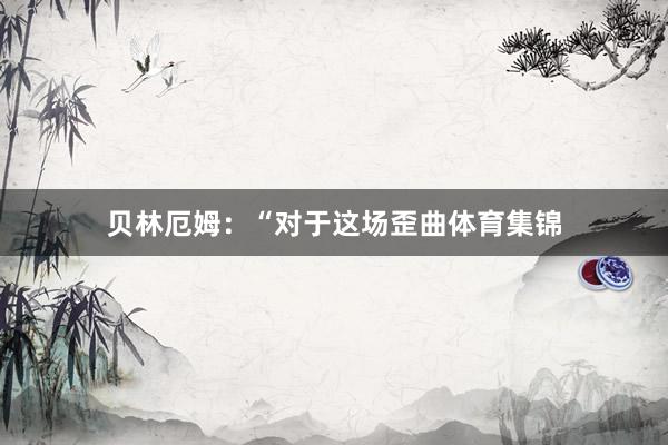 贝林厄姆：“对于这场歪曲体育集锦